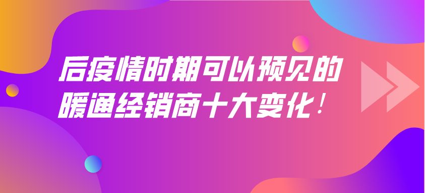 后疫情時期，可以預(yù)見的暖通經(jīng)銷商十大變化！