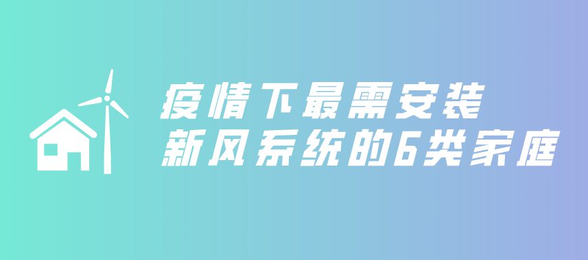 疫情下亟需安裝新風(fēng)系統(tǒng)的6類家庭