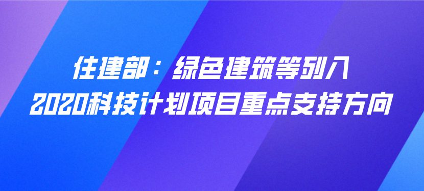 住建部：綠色建筑等列入2020科技計(jì)劃項(xiàng)目重點(diǎn)支持方向