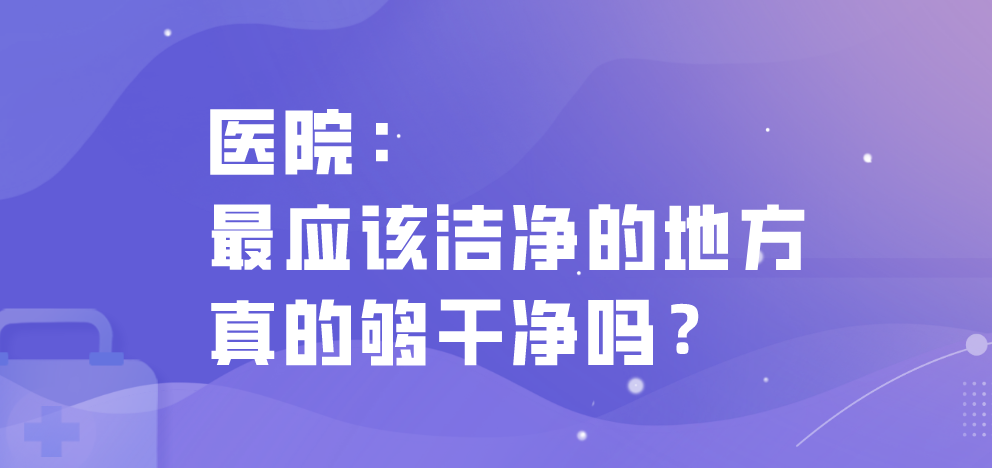 醫(yī)院：最應(yīng)該潔凈的地方真的夠干凈嗎？