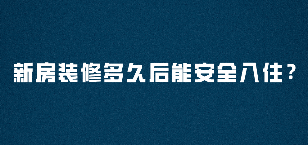 新房裝修多久后能安全入住？