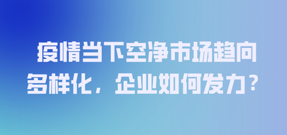 疫情當(dāng)下空凈市場(chǎng)趨向多樣化，企業(yè)如何發(fā)力？