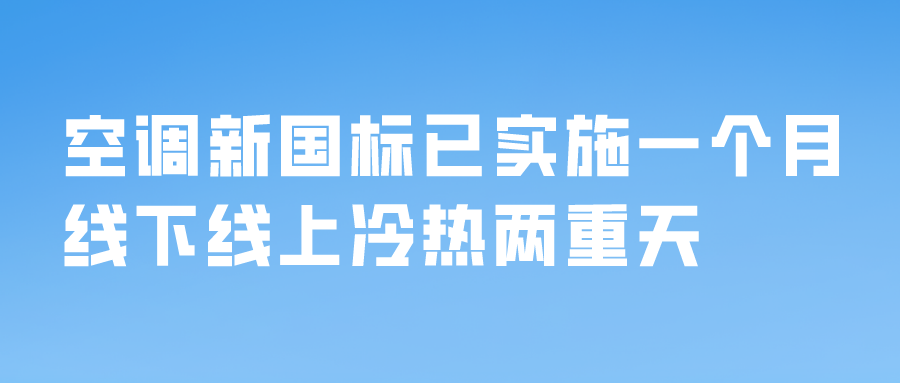 空調(diào)新國標(biāo)已實(shí)施一個(gè)月，線下線上冷熱兩重天