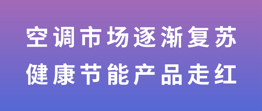 空調(diào)市場逐漸復(fù)蘇 健康節(jié)能產(chǎn)品走紅