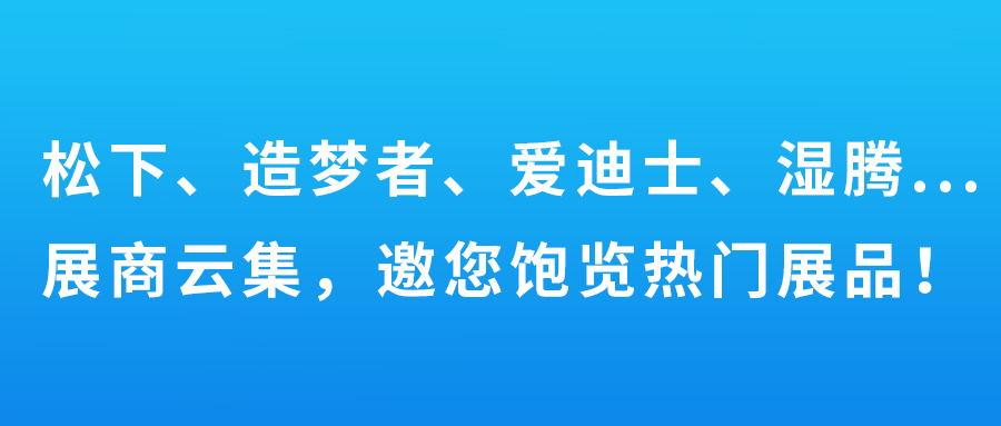 松下、造夢者、愛迪士、濕騰…展商云集，邀您飽覽熱門展品！