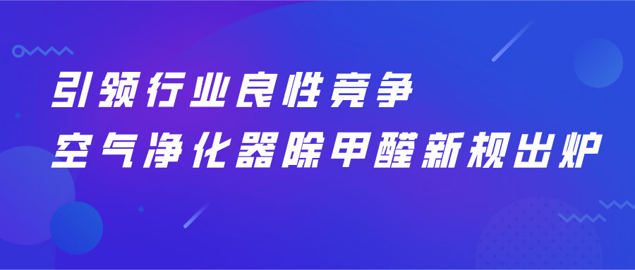 引領(lǐng)行業(yè)良性競爭，空氣凈化器除甲醛新規(guī)出爐！