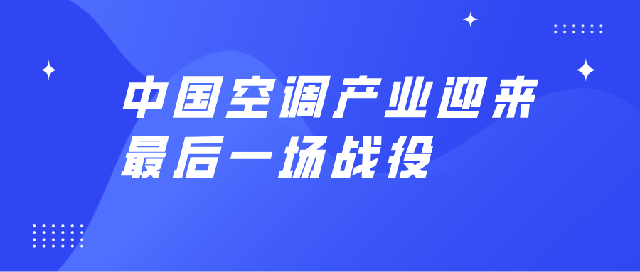 中國空調(diào)產(chǎn)業(yè)迎來最后一場戰(zhàn)役