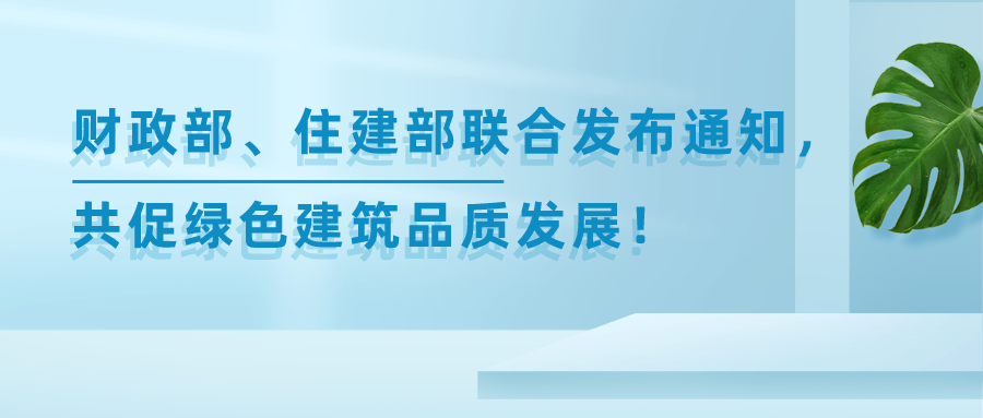 財(cái)政部、住建部聯(lián)合發(fā)布重要通知，共促綠色建筑品質(zhì)發(fā)展！