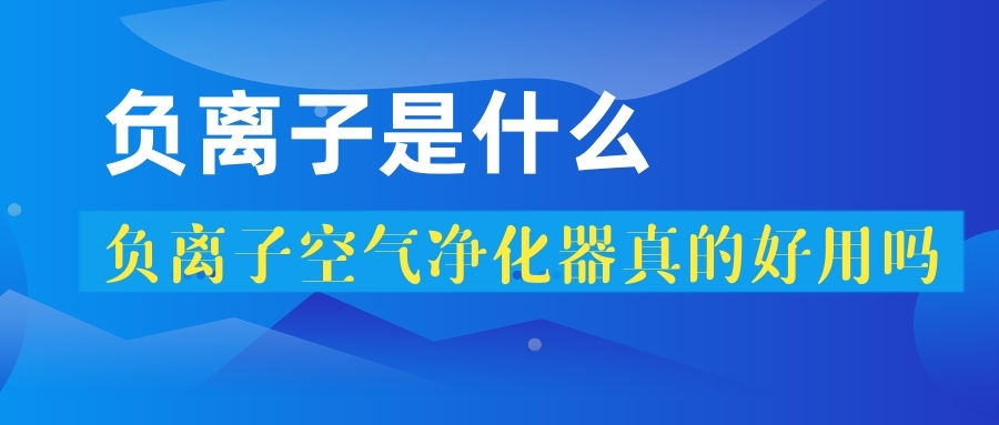 負(fù)離子是什么？負(fù)離子空氣凈化器真的好嗎？