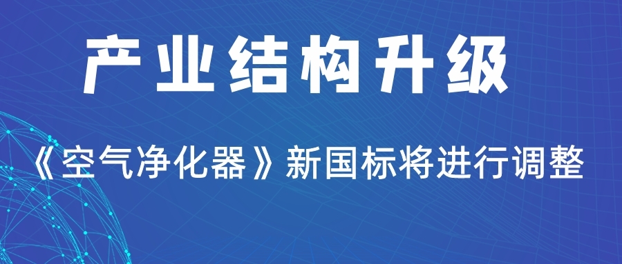 產(chǎn)業(yè)結(jié)構(gòu)升級(jí)《空氣凈化器》新國(guó)標(biāo)將進(jìn)行調(diào)整！