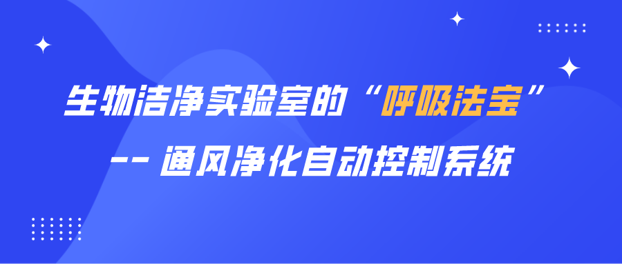 生物潔凈實(shí)驗(yàn)室的“呼吸法寶” — 通風(fēng)凈化自動控制系統(tǒng)