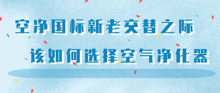 空凈國標新老交替之際 該如何選擇空氣凈化器