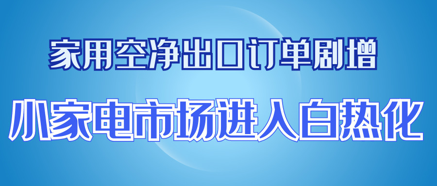 家用空凈出口訂單劇增，小家電市場(chǎng)進(jìn)入白熱化