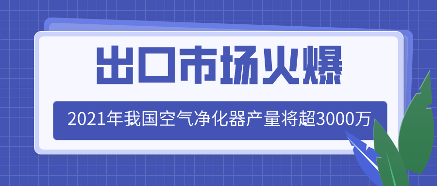 出口市場(chǎng)火爆 2021年我國(guó)空氣凈化器產(chǎn)量將超3000萬(wàn)