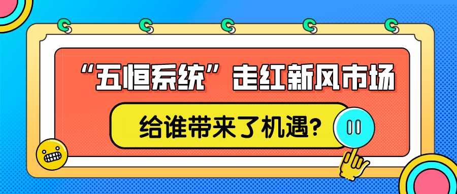 “五恒系統(tǒng)”走紅新風市場，給誰帶來了機遇？