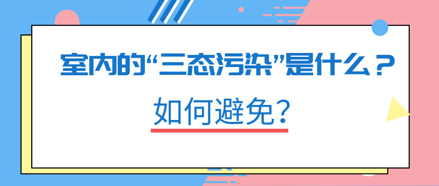 室內(nèi)的“三態(tài)污染”是什么？如何避免？