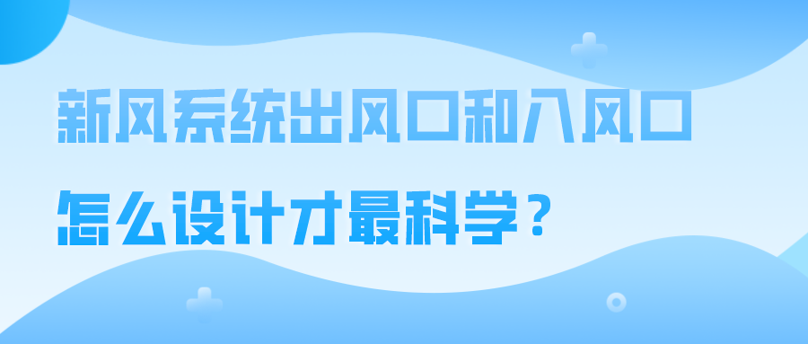 新風(fēng)系統(tǒng)出風(fēng)口和入風(fēng)口怎么設(shè)計(jì)才最科學(xué)？