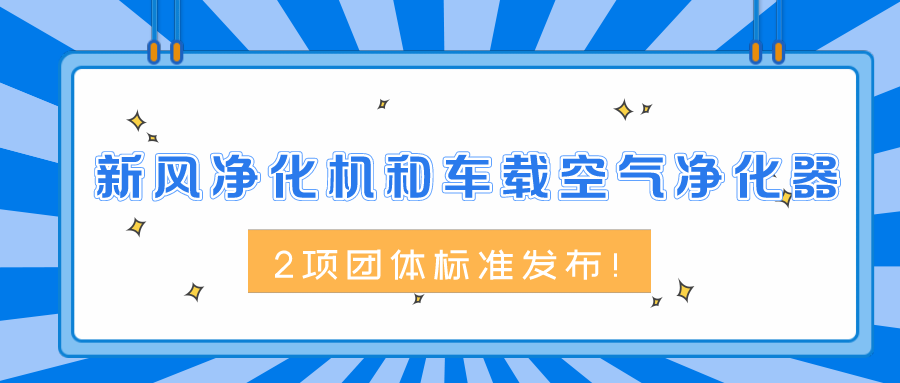 新風(fēng)凈化機(jī)和車載空氣凈化器2項(xiàng)團(tuán)體標(biāo)準(zhǔn)發(fā)布！