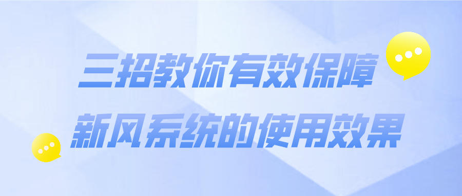 三招教你有效保障新風(fēng)系統(tǒng)的使用效果