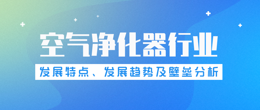 空氣凈化器行業(yè)發(fā)展特點(diǎn)、發(fā)展趨勢(shì)及壁壘分析