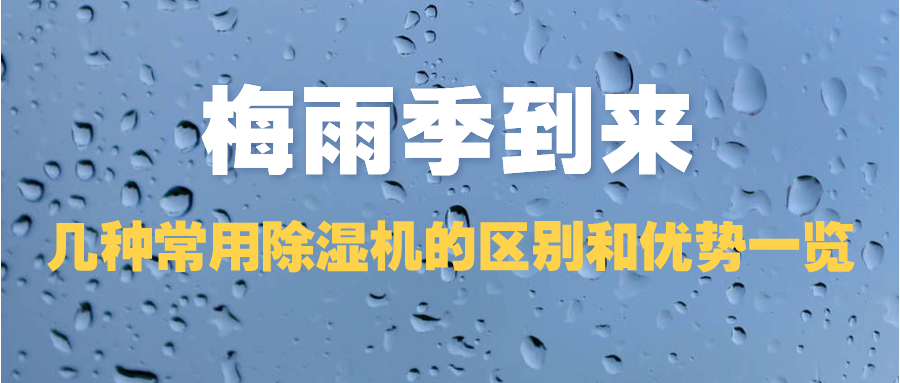 梅雨季到來，幾種常用除濕機的區(qū)別和優(yōu)勢一覽