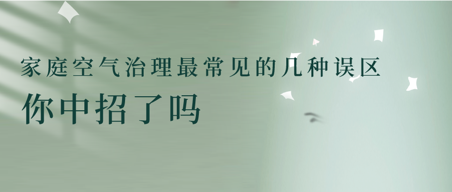 家庭空氣治理最常見(jiàn)的幾種誤區(qū) 你中招了嗎