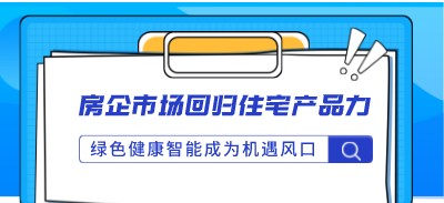 房企市場回歸住宅產(chǎn)品力 綠色健康智能成為機遇風(fēng)口