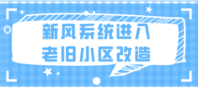 新風(fēng)系統(tǒng)進(jìn)入老舊小區(qū)改造還有哪些需要解決的問(wèn)題