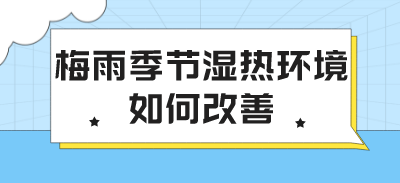 梅雨季節(jié)濕熱環(huán)境如何改善？