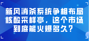 新風消殺系統(tǒng)爭相布局核酸采樣亭，這個市場到底能火爆多久？