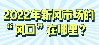 2022年新風市場的“風口”在哪里？