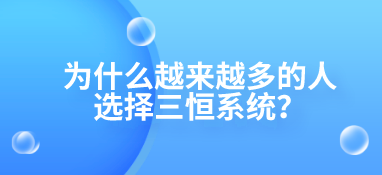 為什么越來越多的人選擇三恒系統(tǒng)？