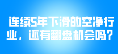 連續(xù)5年下滑的空凈行業(yè)，還有翻盤機會嗎？