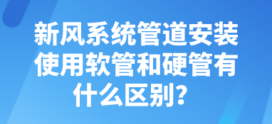 新風(fēng)系統(tǒng)管道安裝使用軟管和硬管有什么區(qū)別？